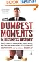 The Dumbest Moments in Business History: Useless Products, Ruinous Deals, Clueless Bosses, and OtherSigns of Unintelligent Life in the Workplace