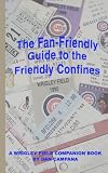 THE FAN-FRIENDLY GUIDE TO THE FRIENDLY CONFINES: A WRIGLEY FIELD COMPANION BOOK