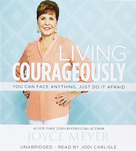 Living Courageously: You Can Face Anything, Just Do It Afraid