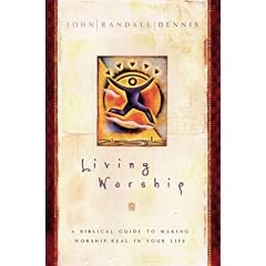 Living Worship: A Biblical Guide to Making Worship Real in Your Life