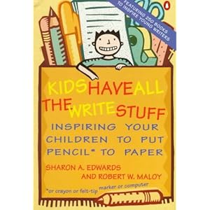 Kids Have All the Write Stuff: Inspiring Your Children to Put Pencil to Paper Sharon A. Edwards and Robert W. Maloy