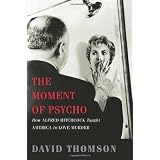 The Moment of Psycho: How Alfred Hitchcock Taught America to Love Murder ~ David Thomson