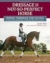 Dressage for the Not-So-Perfect Horse: Riding Through the Levels on the Peculiar, Opinionated, Complicated Mounts We All Love