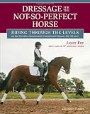 Dressage for the Not-So-Perfect Horse: Riding Through the Levels on the Peculiar, Opinionated, Complicated Mounts We All Love