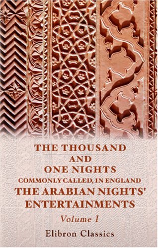 The Thousand and One Nights: Commonly Called, in England, The Arabian Nights Entertainments, Volume I