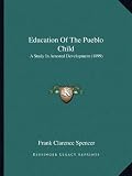 Education of the Pueblo Child: A Study in Arrested Development (1899)