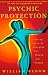 Psychic Protection: Creating Positive Energies For People And Places