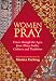 Women Pray: Voices Through the Ages, from Many Faiths, Cultures, and Traditions