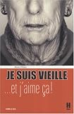 Je suis vieille... et j'aime �a ! : Petit trait� de savoir-vivre � l'usage de celles qui refusent la sacralisation du jeunisme