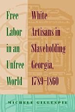 Free Labor In An Unfree World: White Artisans In Slaveholding Georgia, 1789-1860