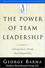 The Power of Team Leadership: Achieving Success Through Shared Responsibility (Barna Reports)