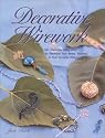 Decorative Wirework: 50+ Ideas for Using Wire to Decorate Your Home, Yourself, or Your Favorite Things (Jewelry Crafts)