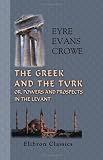 The Greek and the Turk: Or, Powers and Prospects in the Levant