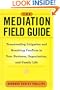 The Mediation Field Guide: Transcending Litigation and Resolving Conflicts in Your Business or Organization