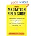 The Mediation Field Guide: Transcending Litigation and Resolving Conflicts in Your Business or Organization