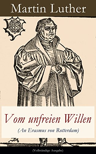 Vom unfreien Willen (An Erasmus von Rotterdam) - Vollständige Ausgabe: Theologische These gegen 