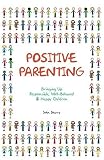 Positive Parenting: Bringing Up Responsible, Well-behaved and Happy Children