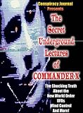 The Secret Underground Lectures of Commander X: Shocking Truth About the New World Order, UFOS, Mind Control & More!