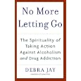 No More Letting Go: The Spirituality of Taking Action Against Alcoholism and Drug Addiction by Debra Jay