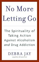 No More Letting Go: The Spirituality of Taking Action Against Alcoholism and Drug Addiction No More Letting Go: The Spirituality of Taking Action Against Alcoholism and Drug Addiction