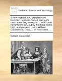 A new method, and extraordinary invention, to dress horses, and work them according to nature: ... which was never found out, but by the thrice noble, ... Cavendishe, Duke, ... of Newcastle, ...