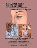 Solvent Free Oil Painting: Painting with the Old Masters' Van Eyck Secret Medium