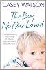 The Boy No One Loved: A Heartbreaking True Story of Abuse, Abandonment and Betrayal