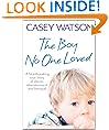 The Boy No One Loved: A Heartbreaking True Story of Abuse, Abandonment and Betrayal