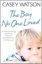The Boy No One Loved: A Heartbreaking True Story of Abuse, Abandonment and Betrayal