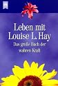 Leben mit Louise L. Hay. Das grosse Buch der wahren Kraft