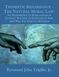 Thomistic Renaissance: The Natural Moral Law: The Reawakening Of Scholasticism In Catholic Teaching As Evidenced By Pope John Paul Ii In Veritatis Splendor