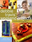 Debbie Travis Weekend Projects: More Than 55 One-of-a-Kind Designs You Can Make in Under Two Days