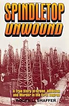 Spindletop Unwound: A True Story of Greed, Ambition and Murder in the First Degree
