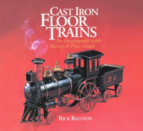Cast Iron Floor Trains: An Encyclopedia With Rarity and Price Guide