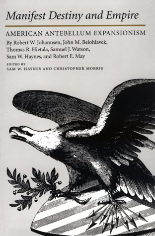 Manifest Destiny and Empire: American Antebellum Expansionism (Walter Prescott Webb Memorial Lectures)