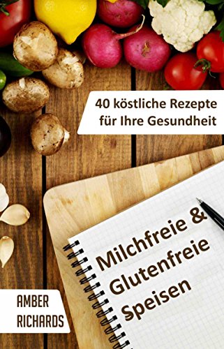 Milchfreie & Glutenfreie Speisen: 40 Köstliche Rezepte Für Ihre Gesundheit (German Edition)