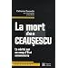 La mort des Ceausescu : La v�rit� sur un coup d'Etat communiste