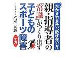 親・指導者の「常識」がつくり出す子どものスポーツ障害 ―だから治らない、防げない!!
