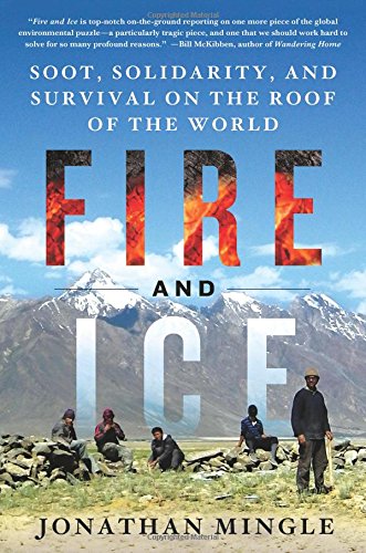 Fire and Ice: Soot, Solidarity, and Survival on the Roof of the World, by Jonathan Mingle Fire and Ice: Soot, Solidarity, and Survival on the Roof of the World, by Jonathan Mingle