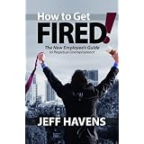How to Get Fired!: The New Employee's Guide to Perpetual Unemployment