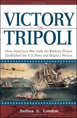 Victory in Tripoli: How America's War with the Barbary Pirates Established the U.S. Navy and Shaped a Nation