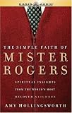 The Simple Faith Of Mister Rogers: Spiritual Insights from the Worl's Most Beloved Neighbor