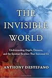 The Invisible World: Understanding Angels, Demons, and the Spiritual Realities That Surround Us