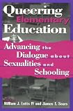 Queering Elementary Education: Advancing the Dialogue About Sexualities and Schooling (Curriculum, Cultures, and (Homo)Sexualities Series)