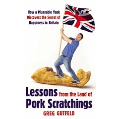 Lessons from the Land of Pork Scratchings: A Miserable Yank Discovers the Secret of Happiness in Britain