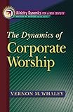 The Dynamics of Corporate Worship (Ministry Dynamics for a New Century) The Dynamics of Corporate Worship (Ministry Dynamics for a New Century)