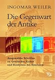 Produkt-Bild: Die Gegenwart der Antike. Ausgew&auml;hlte Schriften zu Geschichte, Kultur und Rezeption des Altertums