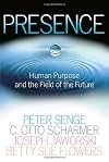 Presence : Human Purpose and the Field of the Future