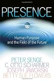 Presence : Human Purpose and the Field of the Future
