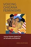 Voicing Chicana Feminisms: Young Women Speak Out on Sexuality and Identity